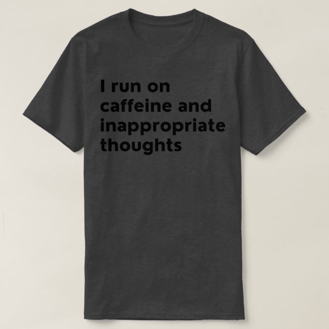 I Run On Caffeine And Inappropriate Thoughts T-Shirt (Design Front)