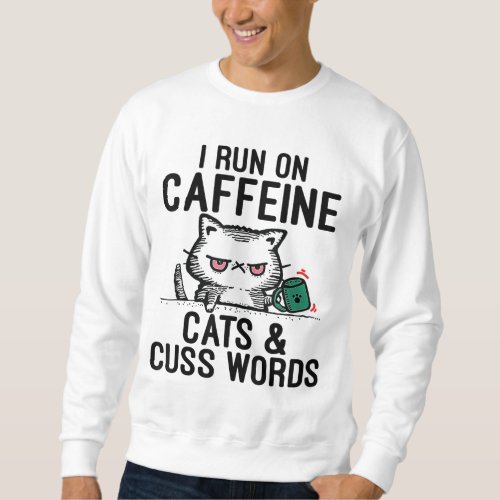 I Run on Caffeine Cats  Cuss Words _ Coffee Cat Sweatshirt