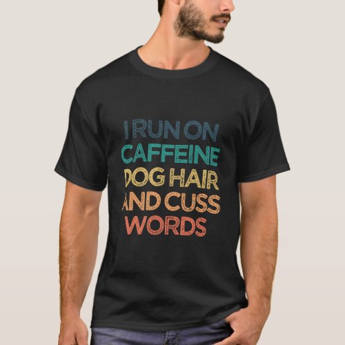 I Run On Caffeine Dog Hair And Cuss Words Funny Cu T_Shirt
