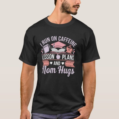I Run on Caffeine Lesson Plans and Mom Hugs Teache T-Shirt