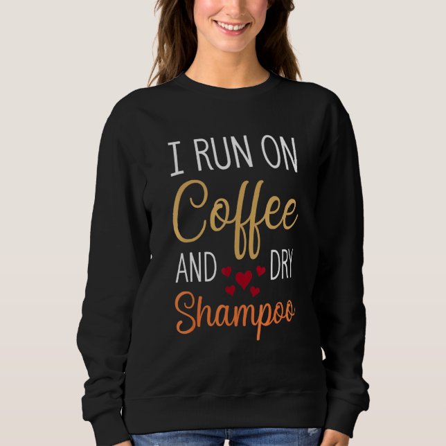 I Run On Coffee And Dry Shampoo Caffeine Sayings Sweatshirt (Front)