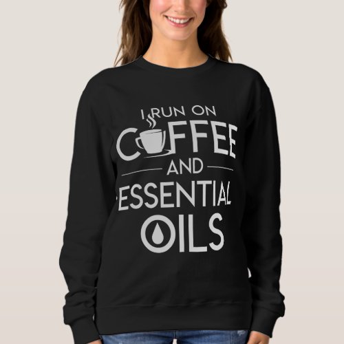 I Run On Coffee And Essential Oils Coffee Essentia Sweatshirt