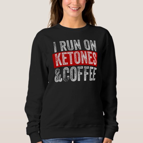 I Run On Coffee And Ketones  Keto Lifestyle Sweatshirt