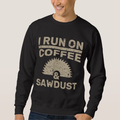 I Run On Coffee And Sawdust Woodworker Gift Sweatshirt
