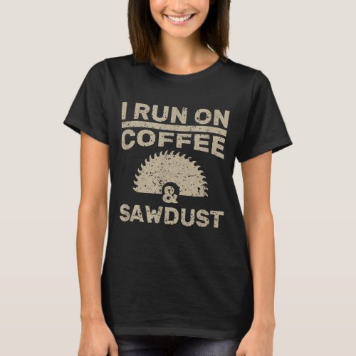 I Run On Coffee And Sawdust Woodworker Gift T_Shirt