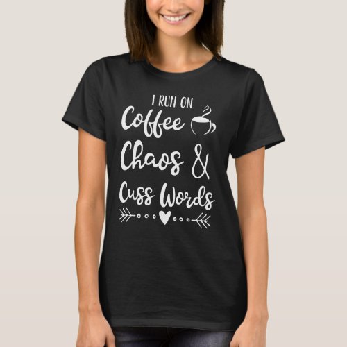 I Run On Coffee Chaos and Cuss Words T_Shirt
