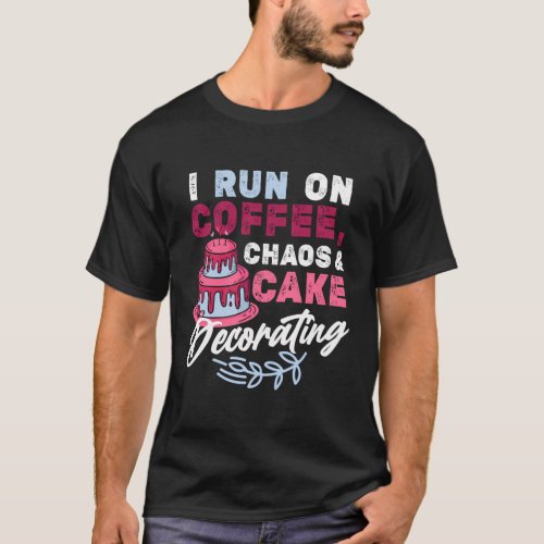 I Run On Coffee Chaos Cake Decorating _ Baking T_Shirt
