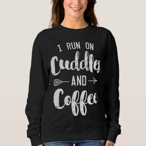I Run On Cuddles And Coffee Cute Gift For Mom Sweatshirt