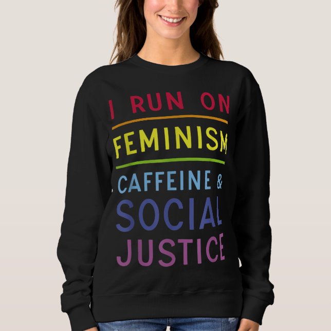I Run On Feminism Caffeine and Social Justice Sweatshirt (Front)