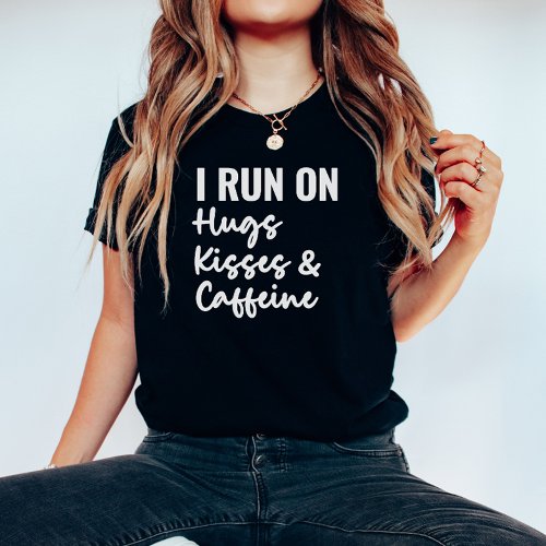 I Run On Hugs Kisses And Caffeine Shirt