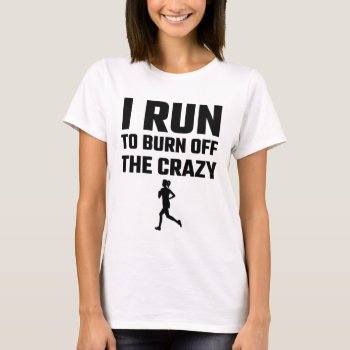 I Run To Burn Off The Crazy T-shirt by Evahs_Trendy_Tees at Zazzle