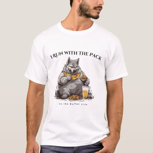 I Run with the Pack To the Buffet Line T_Shirt