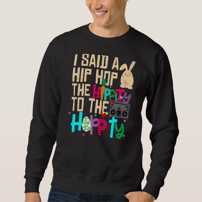 I Said Hip The Hippity To Hop Hip Hop Bunny  Easte Sweatshirt (Front)