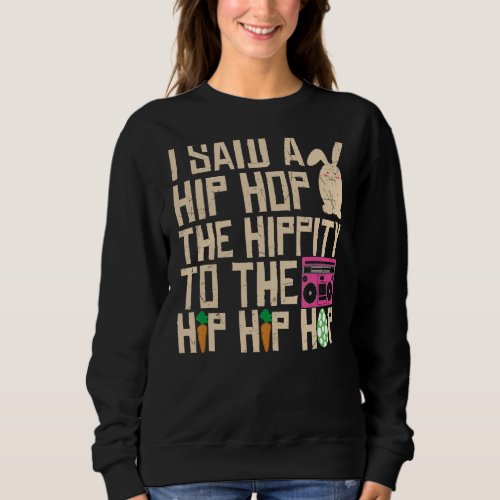 I Said Hip The Hippity To Hop Hip Hop Bunny  Easte Sweatshirt