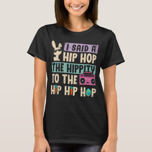 I Said Hip The Hippity To Hop Hip Hop Bunny  Easte T_Shirt