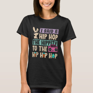 I Said Hip The Hippity To Hop Hip Hop Bunny Easte T-Shirt