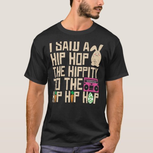 I Said Hip The Hippity To Hop Hip Hop Bunny  Easte T_Shirt