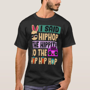 I Said Hip The Hippity To Hop Hip Hop Bunny Easte T-Shirt