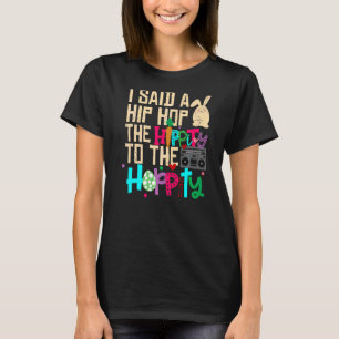 I Said Hip The Hippity To Hop Hip Hop Bunny  Easte T-Shirt