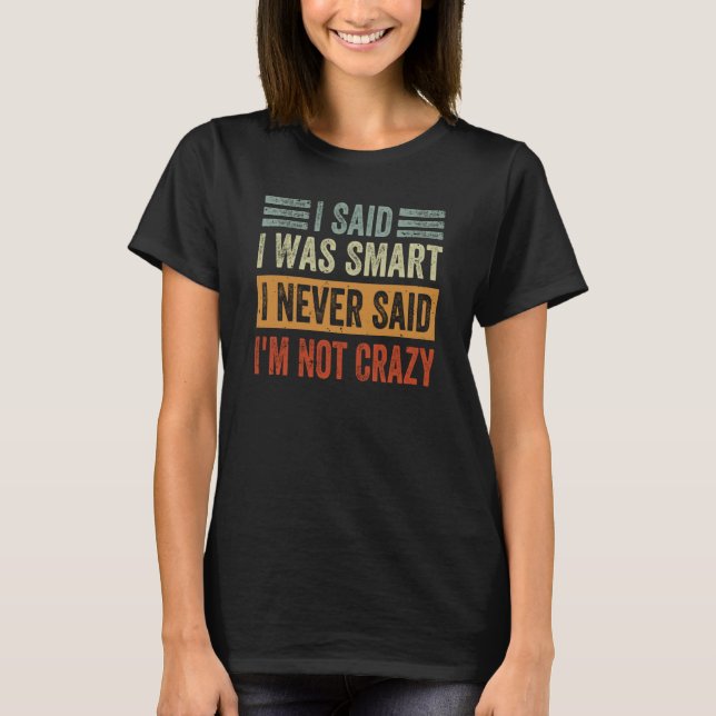 I Said I Was Smart I Never Said I'm Not Crazy Sarc T-Shirt (Front)