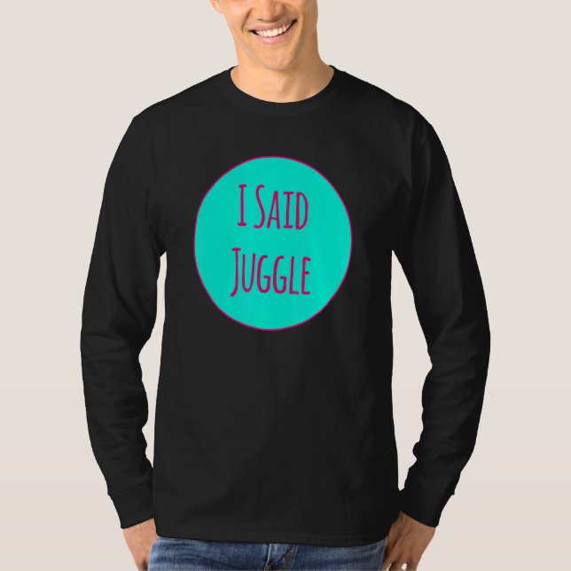 I Said Juggle Circus Performers Acrobatic Juggler T-Shirt (Front)