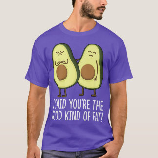I Said Youre The Good Kind of Fat Cute Avocado veg T-Shirt