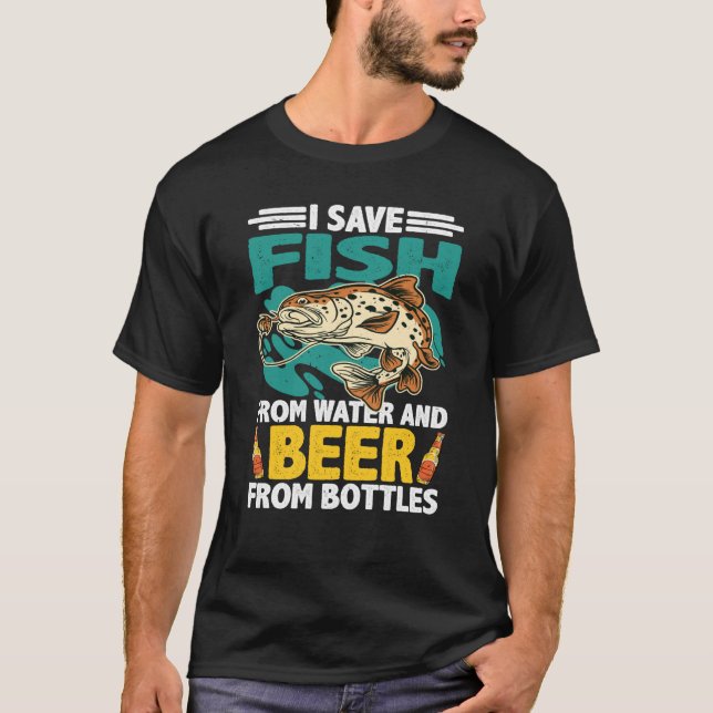 I Save Fish From Water And Beer From Bottles T-Shirt (Front)