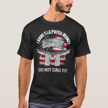I Save Tax Payer Money I Do Not Call 911 T-Shirt I Save Tax Payer Money I Do Not Call 911 T-Shirt