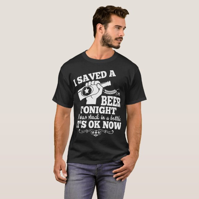 I Saved A Beer Tonight It Was Stuck In A Bottle T-Shirt (Front Full)