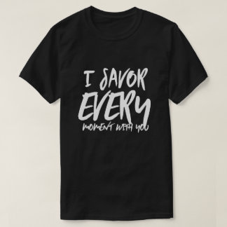 I Savor Every Moment with You Sayings Quotes Love T-Shirt