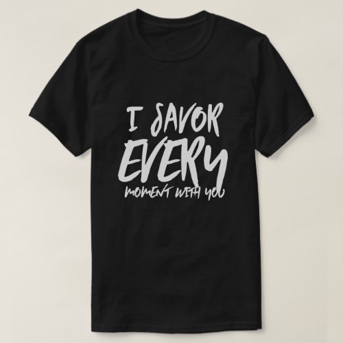 I Savor Every Moment with You Sayings Quotes Love T_Shirt