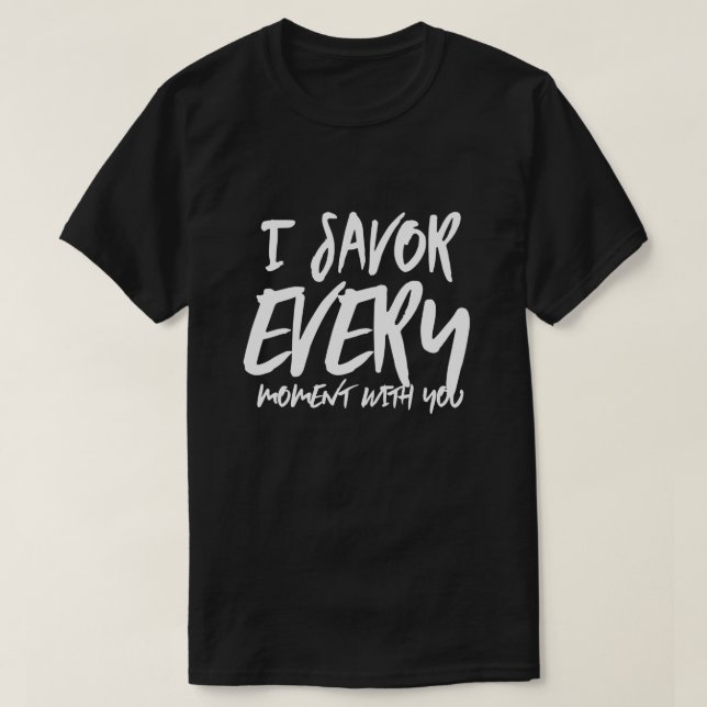 I Savor Every Moment with You Sayings Quotes Love T-Shirt (Design Front)