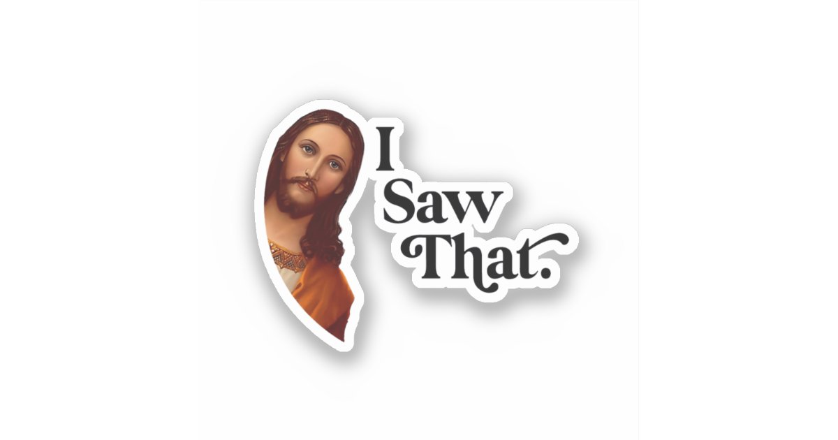 I Saw That, Jesus Art, I Saw That Jesus Sticker | Zazzle