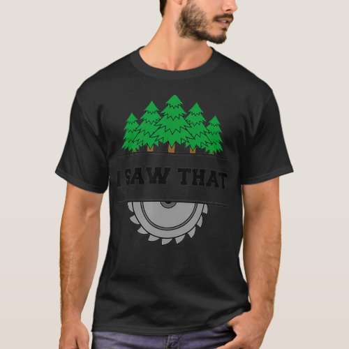 I Saw That  Woodworking Carpenters  T_Shirt