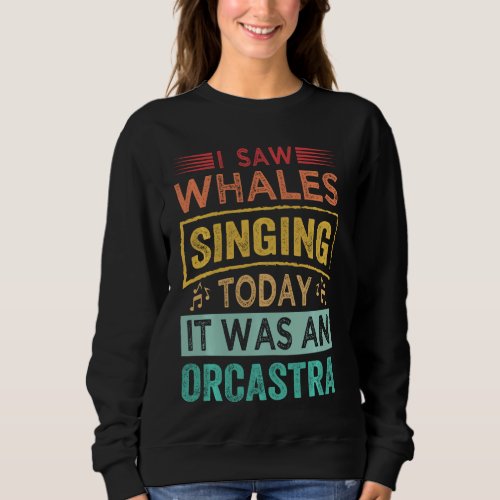 I Saw Whales Singing Today It Was An Orcastra Long Sweatshirt