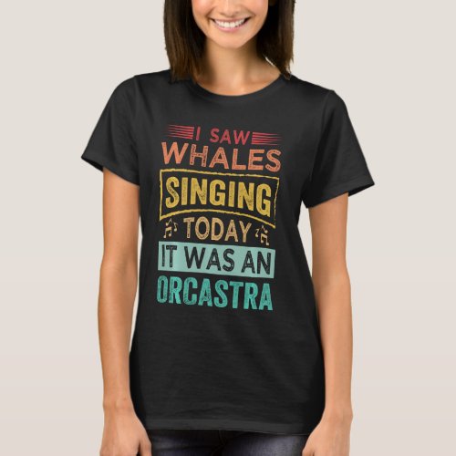 I Saw Whales Singing Today It Was An Orcastra Long T_Shirt