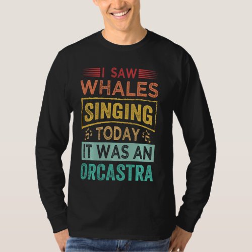 I Saw Whales Singing Today It Was An Orcastra Long T_Shirt