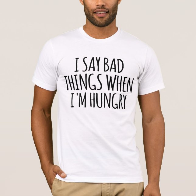 I Say Bad Things When I'm Hungry  T-Shirt (Front)
