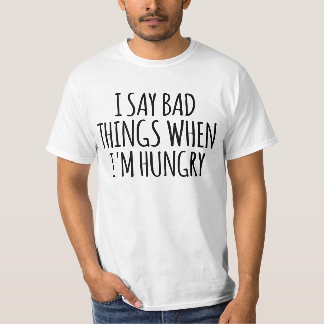 I Say Bad Things When I'm Hungry   T-Shirt (Front)