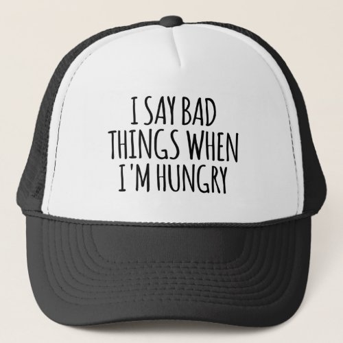 I Say Bad Things When Im Hungry  Trucker Hat