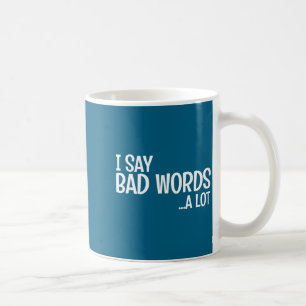 I Say Bad Words A Lot Comedy Humor Funny Saying Coffee Mug