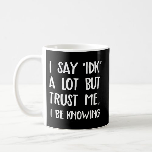 I Say Idk But Trust Me I Be Knowing I DonT Know Coffee Mug