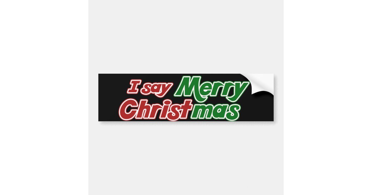 I Say Merry Christmas Bumper Sticker Zazzle