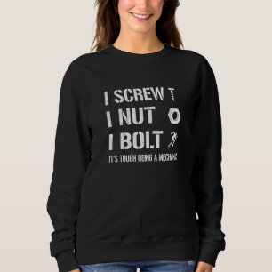 I Screw I Nut I Bolt It's Tough Being A Mechanic C Sweatshirt