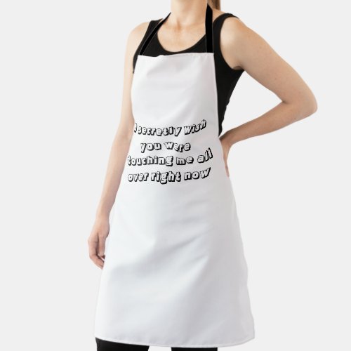 I secretly wish you were touching me all over apron