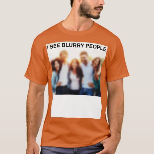 I See Blurry People T_Shirt