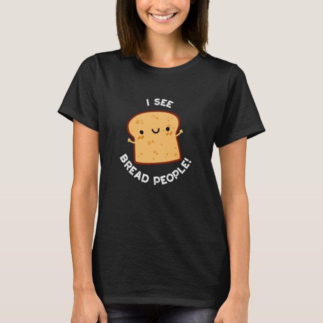 I See Bread People Funny Movie Quote Pun Dark BG T-Shirt (Front)