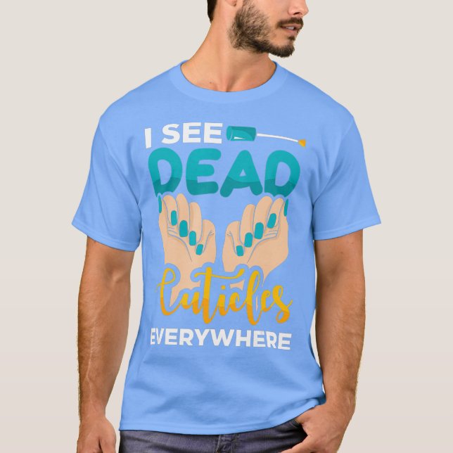I see dead cuticles everywhere Manicure T-Shirt (Front)