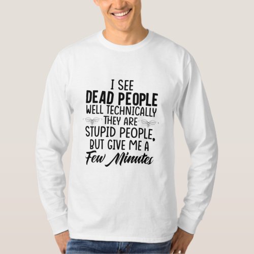 I See Dead People Well Technically They Are Stupid T_Shirt