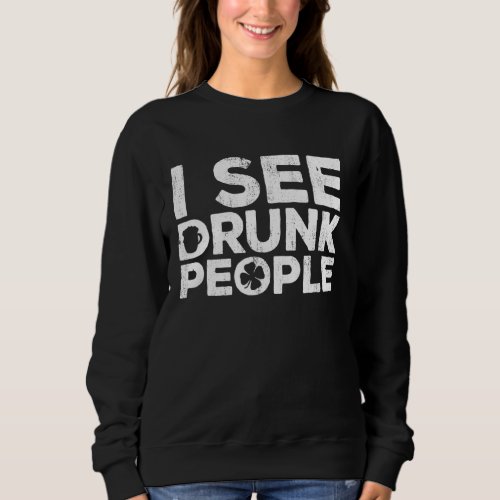 I See Drunk People  St Patrick Day Sweatshirt